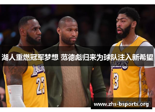 湖人重燃冠军梦想 范德彪归来为球队注入新希望 湖人重燃冠军梦想 范德彪归来为球队注入新希望