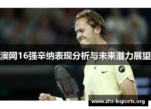 澳网16强辛纳表现分析与未来潜力展望 澳网16强辛纳表现分析与未来潜力展望