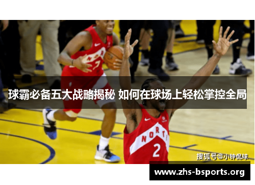 球霸必备五大战略揭秘 如何在球场上轻松掌控全局 球霸必备五大战略揭秘 如何在球场上轻松掌控全局