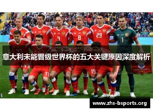 意大利未能晋级世界杯的五大关键原因深度解析 意大利未能晋级世界杯的五大关键原因深度解析