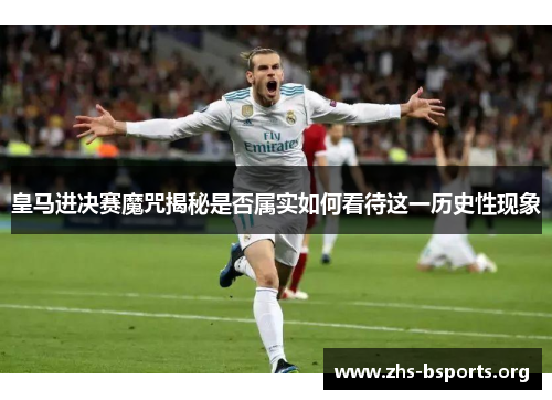 皇马进决赛魔咒揭秘是否属实如何看待这一历史性现象 皇马进决赛魔咒揭秘是否属实如何看待这一历史性现象