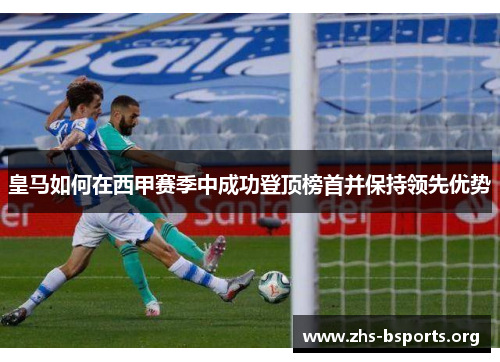 皇马如何在西甲赛季中成功登顶榜首并保持领先优势