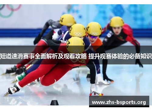 短道速滑赛事全面解析及观看攻略 提升观赛体验的必备知识 短道速滑赛事全面解析及观看攻略 提升观赛体验的必备知识
