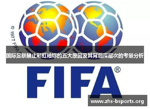 国际足联禁止彩虹袖标的五大原因及其背后深层次的考量分析 国际足联禁止彩虹袖标的五大原因及其背后深层次的考量分析