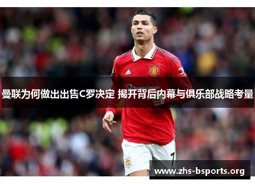 曼联为何做出出售C罗决定 揭开背后内幕与俱乐部战略考量 曼联为何做出出售C罗决定 揭开背后内幕与俱乐部战略考量