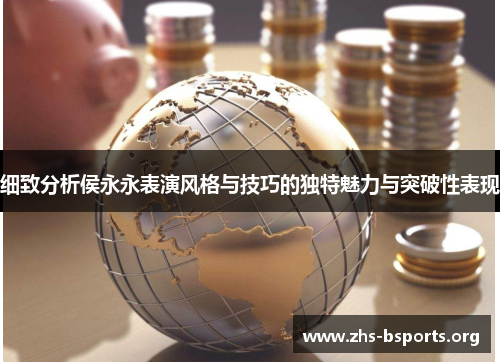 细致分析侯永永表演风格与技巧的独特魅力与突破性表现