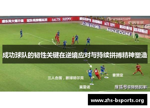 成功球队的韧性关键在逆境应对与持续拼搏精神塑造 成功球队的韧性关键在逆境应对与持续拼搏精神塑造