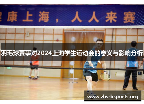 羽毛球赛事对2024上海学生运动会的意义与影响分析 羽毛球赛事对2024上海学生运动会的意义与影响分析