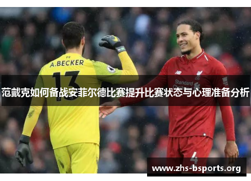 范戴克如何备战安菲尔德比赛提升比赛状态与心理准备分析 范戴克如何备战安菲尔德比赛提升比赛状态与心理准备分析