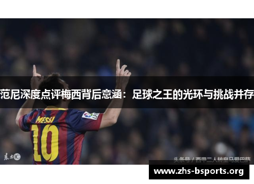 范尼深度点评梅西背后意涵:足球之王的光环与挑战并存 范尼深度点评梅西背后意涵:足球之王的光环与挑战并存