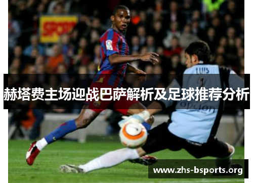 赫塔费主场迎战巴萨解析及足球推荐分析 赫塔费主场迎战巴萨解析及足球推荐分析
