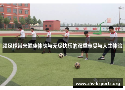 踢足球带来健康体魄与无尽快乐的双重享受与人生体验 踢足球带来健康体魄与无尽快乐的双重享受与人生体验