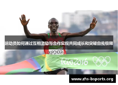 运动员如何通过互相激励与合作实现共同成长和突破自我极限 运动员如何通过互相激励与合作实现共同成长和突破自我极限