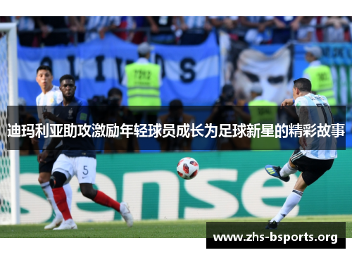 迪玛利亚助攻激励年轻球员成长为足球新星的精彩故事 迪玛利亚助攻激励年轻球员成长为足球新星的精彩故事