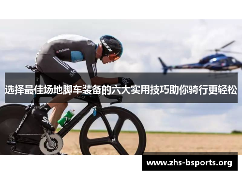选择最佳场地脚车装备的六大实用技巧助你骑行更轻松 选择最佳场地脚车装备的六大实用技巧助你骑行更轻松