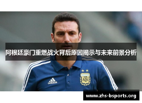 阿根廷豪门重燃战火背后原因揭示与未来前景分析 阿根廷豪门重燃战火背后原因揭示与未来前景分析