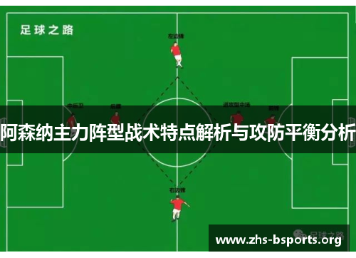 阿森纳主力阵型战术特点解析与攻防平衡分析 阿森纳主力阵型战术特点解析与攻防平衡分析