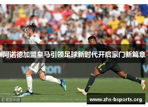 阿诺德加盟皇马引领足球新时代开启豪门新篇章 阿诺德加盟皇马引领足球新时代开启豪门新篇章