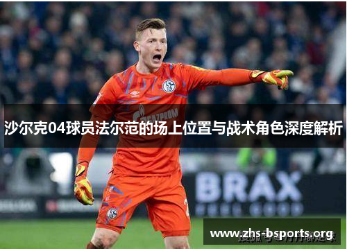 沙尔克04球员法尔范的场上位置与战术角色深度解析 沙尔克04球员法尔范的场上位置与战术角色深度解析