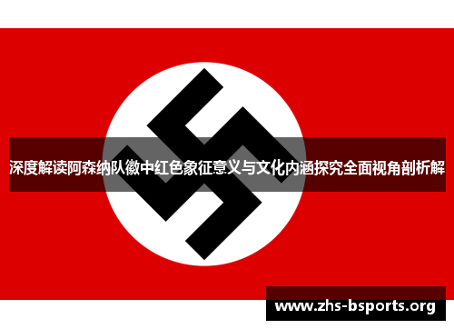 深度解读阿森纳队徽中红色象征意义与文化内涵探究全面视角剖析解