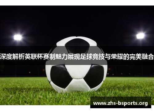 深度解析英联杯赛制魅力展现足球竞技与荣耀的完美融合